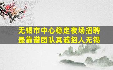 无锡市中心稳定夜场招聘最靠谱团队真诚招人无锡